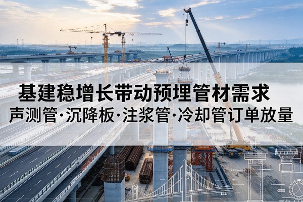 兴隆台基建稳增长带动预埋监测管材需求，声测管、沉降板、注浆管订单持续放量