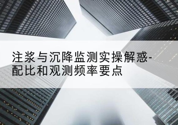 兴隆台水泥浆配比不当会不会造成注浆管堵管？-注浆与沉降监测实操解惑-配比和观测频率要点