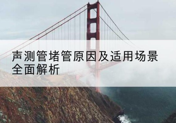 兴隆台声测管堵管的主要原因有哪些？-声测管堵管原因及适用场景全面解析